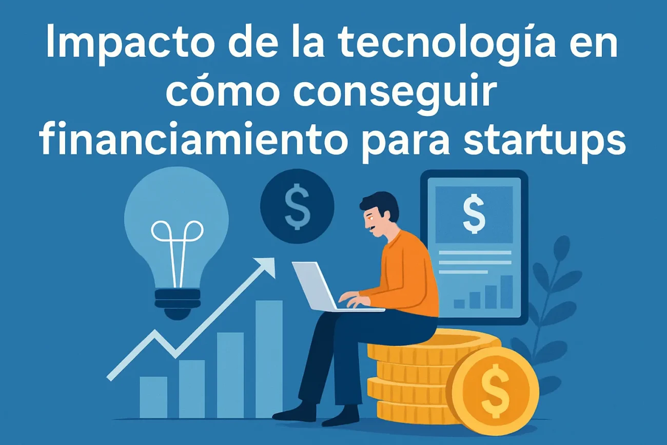 impacto de la tecnología en Cómo conseguir financiamiento para startups